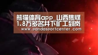 熊猫体育app_山西焦煤1.8万多名井下矿工到岗投入煤炭生产(图1) 熊猫体育