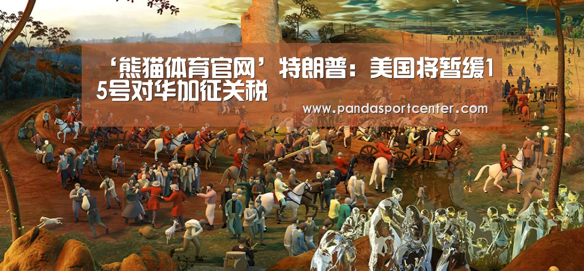 ‘熊猫体育官网’特朗普：美国将暂缓15号对华加征关税