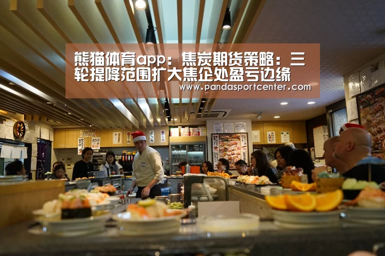 熊猫体育app：焦炭期货策略：三轮提降范围扩大焦企处盈亏边缘